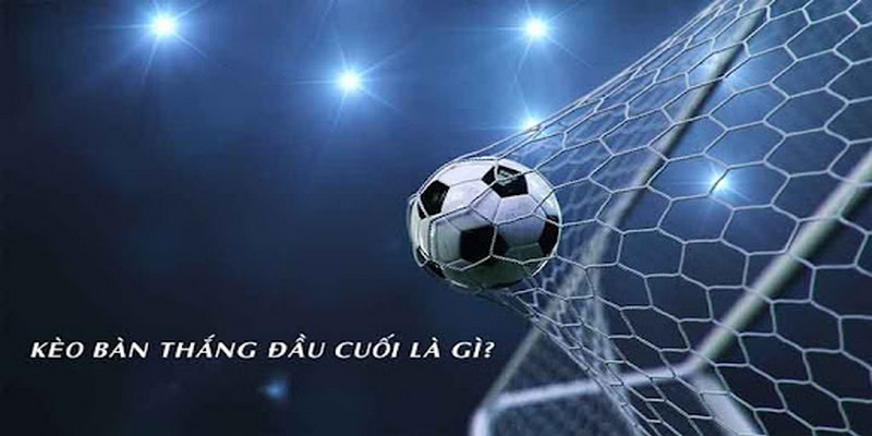 Bàn thắng đầu/cuối là kèo gì? Bet168vn.vip chia sẻ cách chơi 5 Kèo bàn thắng đầu/cuối là gì?